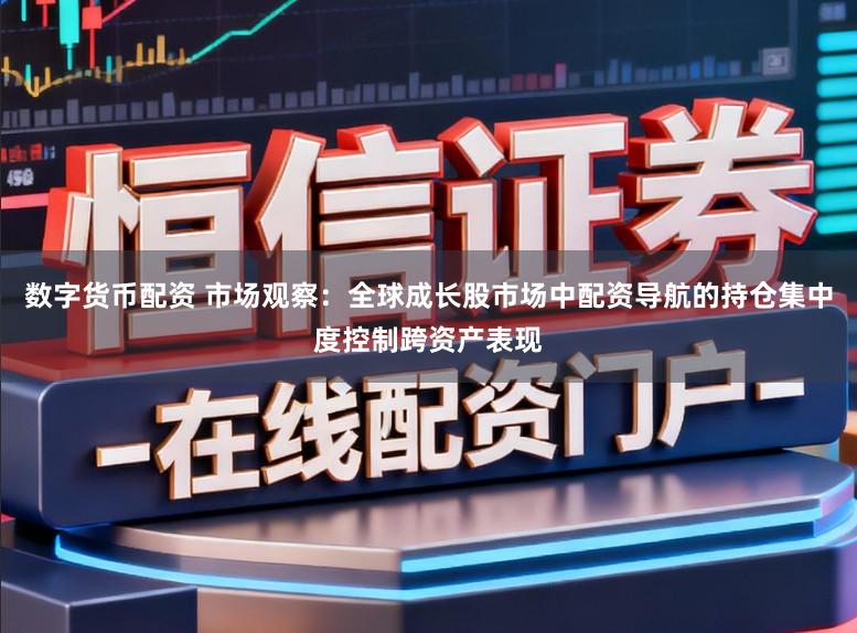 数字货币配资 市场观察：全球成长股市场中配资导航的持仓集中度控制跨资产表现