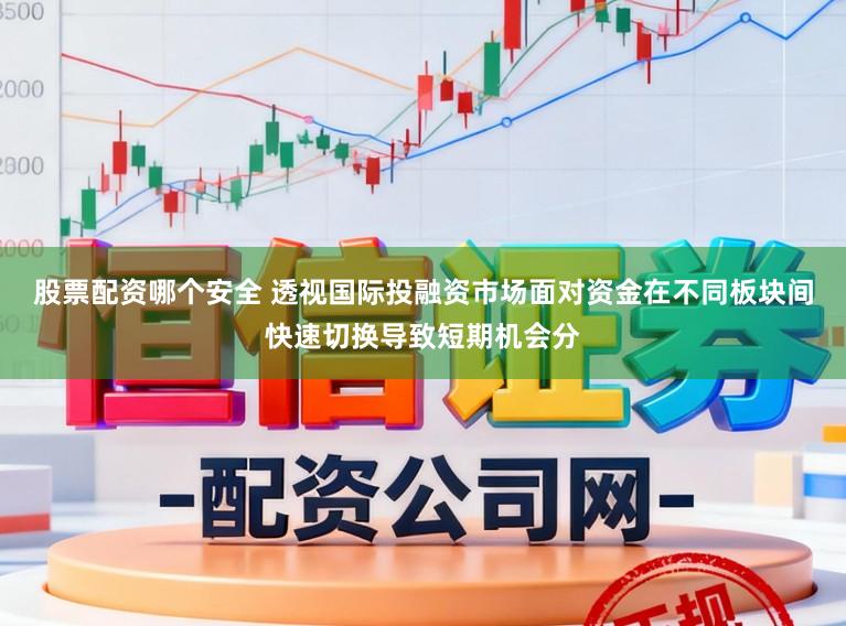 股票配资哪个安全 透视国际投融资市场面对资金在不同板块间快速切换导致短期机会分