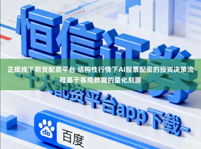 正规线下期货配资平台 结构性行情下AI股票配资的投资决策流程基于客观数据的量化刻画