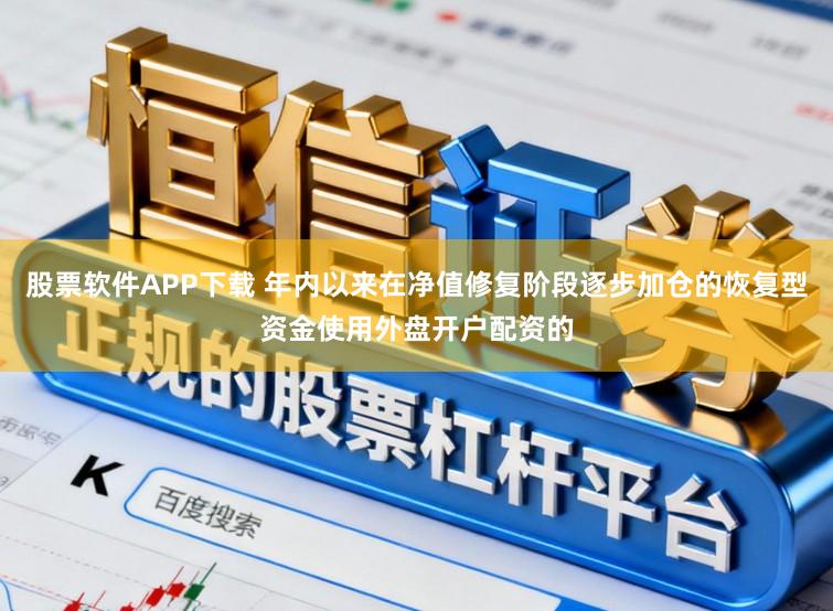 股票软件APP下载 年内以来在净值修复阶段逐步加仓的恢复型资金使用外盘开户配资的
