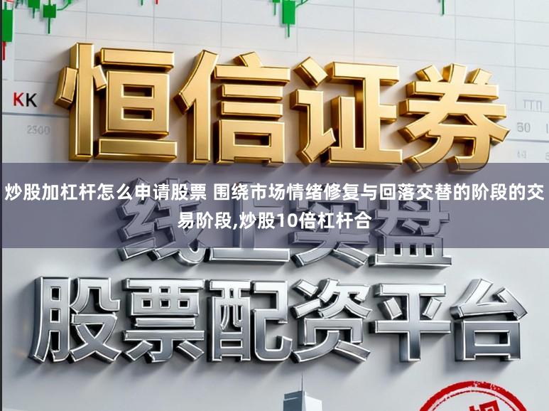 炒股加杠杆怎么申请股票 围绕市场情绪修复与回落交替的阶段的交易阶段,炒股10倍杠杆合