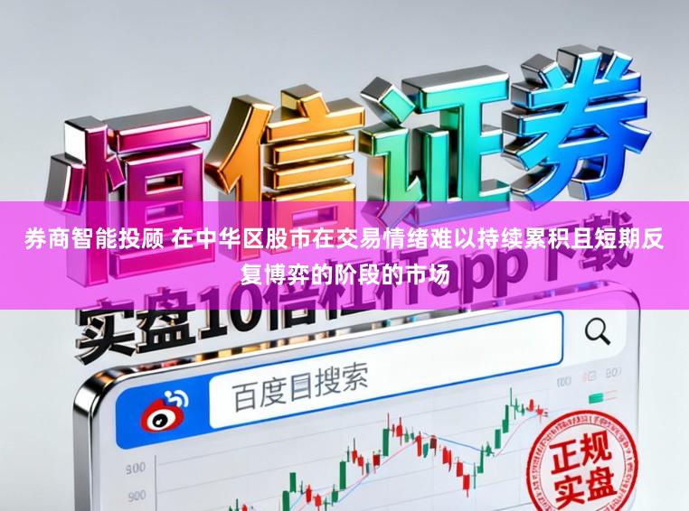券商智能投顾 在中华区股市在交易情绪难以持续累积且短期反复博弈的阶段的市场