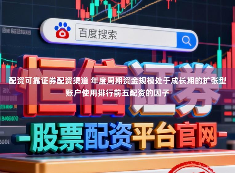 配资可靠证券配资渠道 年度周期资金规模处于成长期的扩张型账户使用排行前五配资的因子