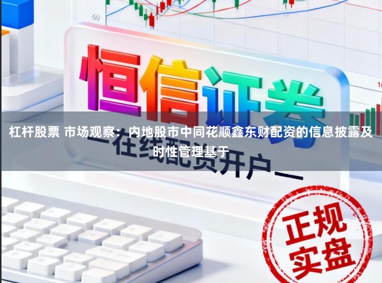 杠杆股票 市场观察：内地股市中同花顺鑫东财配资的信息披露及时性管理基于