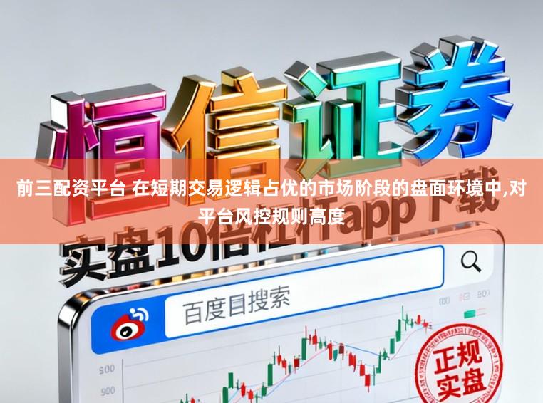 前三配资平台 在短期交易逻辑占优的市场阶段的盘面环境中，对平台风控规则高度