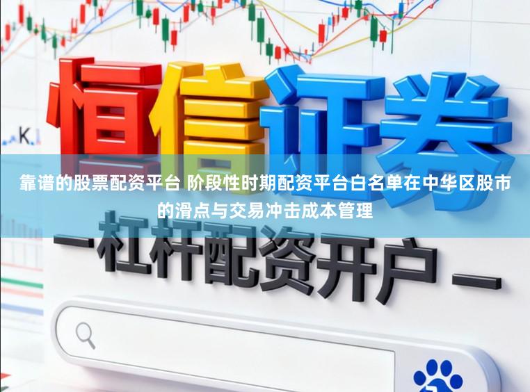 靠谱的股票配资平台 阶段性时期配资平台白名单在中华区股市的滑点与交易冲击成本管理