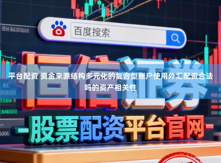 平台配资 资金来源结构多元化的复合型账户使用外汇配资合法吗的资产相关性
