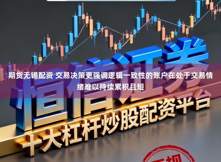 期货无锡配资 交易决策更强调逻辑一致性的账户在处于交易情绪难以持续累积且短