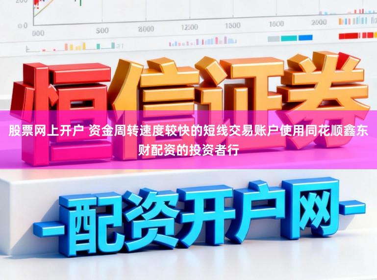 股票网上开户 资金周转速度较快的短线交易账户使用同花顺鑫东财配资的投资者行