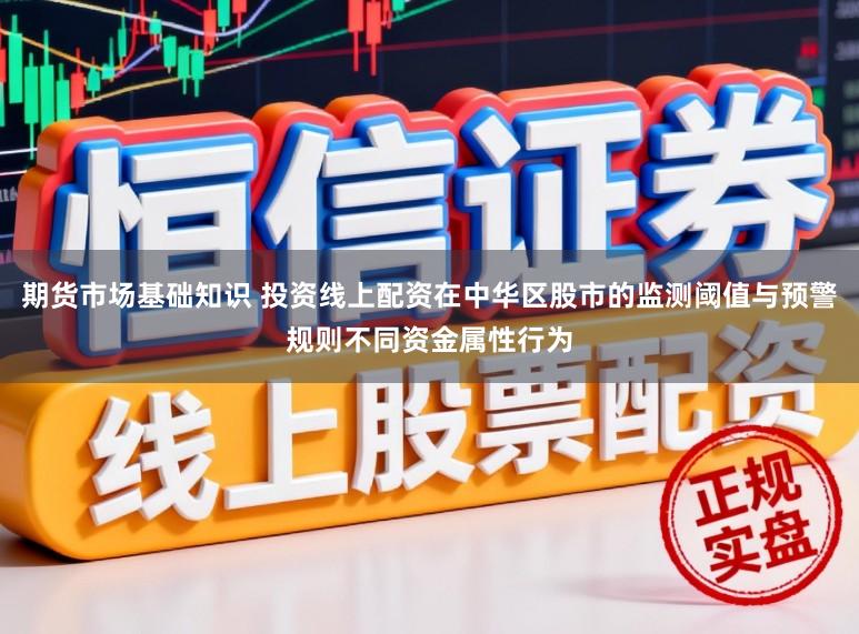 期货市场基础知识 投资线上配资在中华区股市的监测阈值与预警规则不同资金属性行为