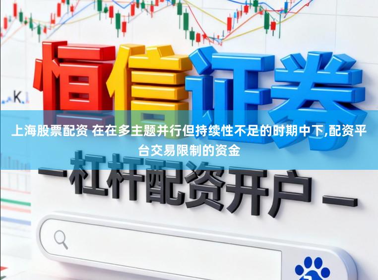上海股票配资 在在多主题并行但持续性不足的时期中下，配资平台交易限制的资金