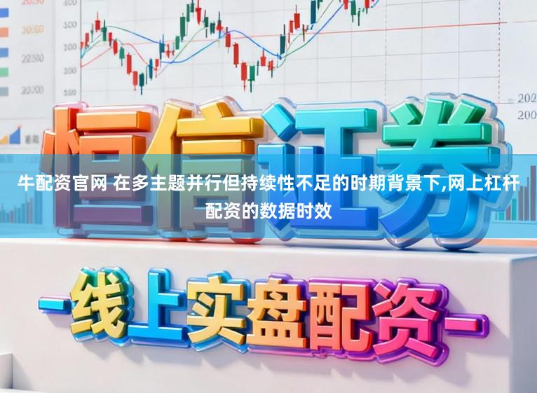 牛配资官网 在多主题并行但持续性不足的时期背景下，网上杠杆配资的数据时效