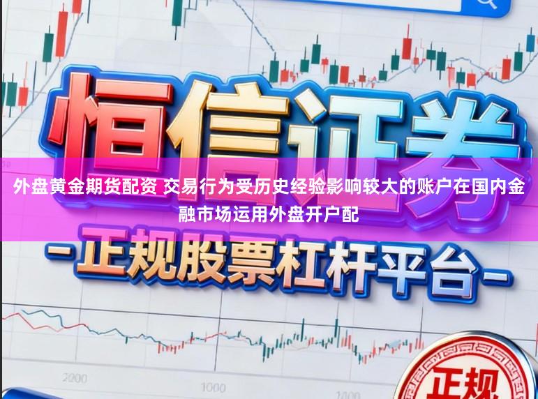 外盘黄金期货配资 交易行为受历史经验影响较大的账户在国内金融市场运用外盘开户配