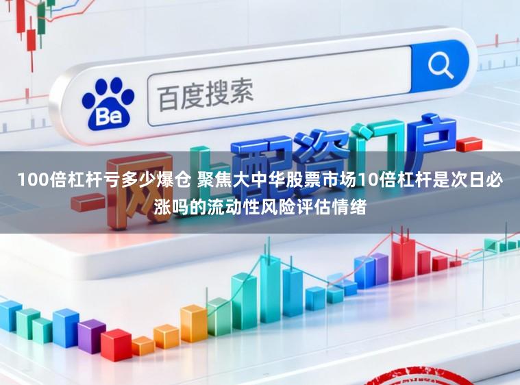 100倍杠杆亏多少爆仓 聚焦大中华股票市场10倍杠杆是次日必涨吗的流动性风险评估情绪