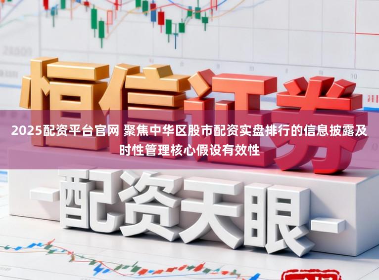 2025配资平台官网 聚焦中华区股市配资实盘排行的信息披露及时性管理核心假设有效性