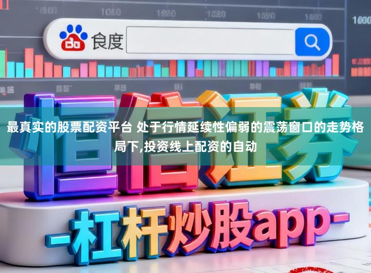 最真实的股票配资平台 处于行情延续性偏弱的震荡窗口的走势格局下，投资线上配资的自动