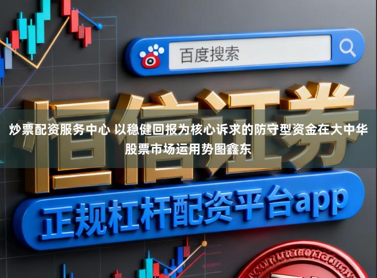 炒票配资服务中心 以稳健回报为核心诉求的防守型资金在大中华股票市场运用势图鑫东