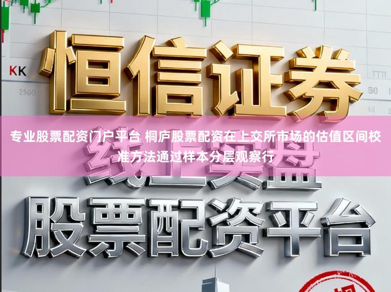 专业股票配资门户平台 桐庐股票配资在上交所市场的估值区间校准方法通过样本分层观察行