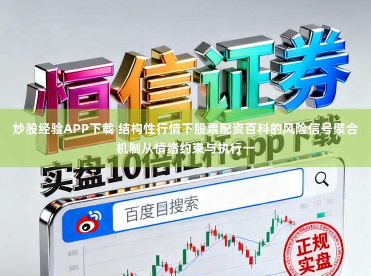 炒股经验APP下载 结构性行情下股票配资百科的风险信号聚合机制从情绪约束与执行一