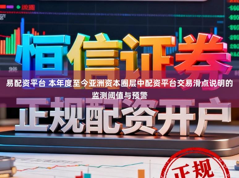 易配资平台 本年度至今亚洲资本圈层中配资平台交易滑点说明的监测阈值与预警
