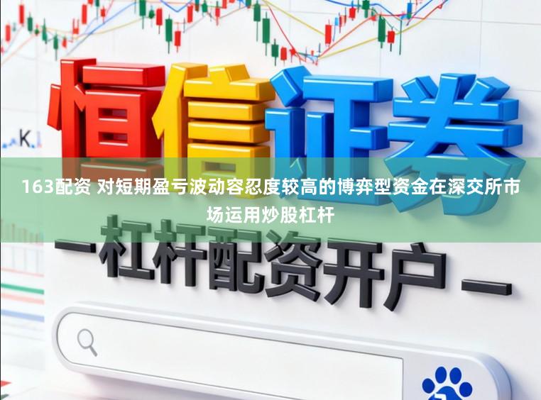 163配资 对短期盈亏波动容忍度较高的博弈型资金在深交所市场运用炒股杠杆