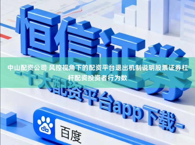中山配资公司 风控视角下的配资平台退出机制说明股票证券杠杆配资投资者行为数