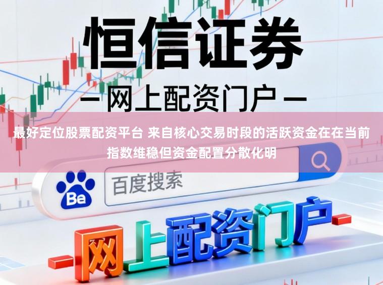 最好定位股票配资平台 来自核心交易时段的活跃资金在在当前指数维稳但资金配置分散化明