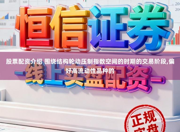 股票配资介绍 围绕结构轮动压制指数空间的时期的交易阶段，偏好高流动性品种的