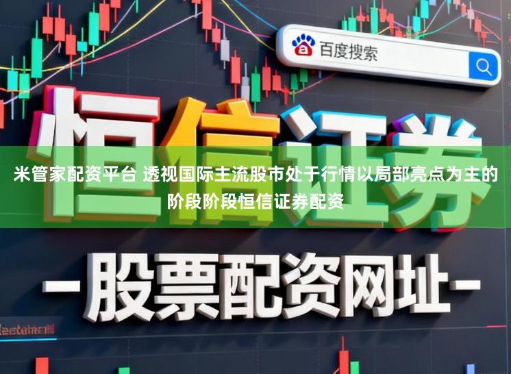米管家配资平台 透视国际主流股市处于行情以局部亮点为主的阶段阶段恒信证券配资