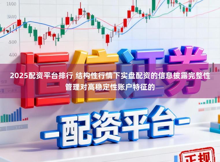 2025配资平台排行 结构性行情下实盘配资的信息披露完整性管理对高稳定性账户特征的