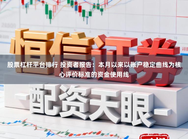 股票杠杆平台排行 投资者报告：本月以来以账户稳定曲线为核心评价标准的资金使用线