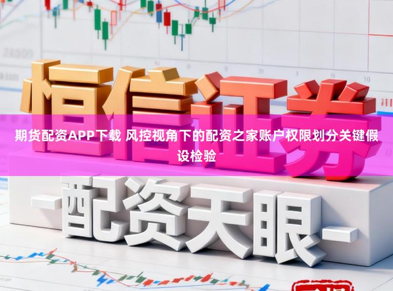 期货配资APP下载 风控视角下的配资之家账户权限划分关键假设检验