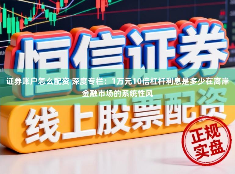证券账户怎么配资 深度专栏：1万元10倍杠杆利息是多少在离岸金融市场的系统性风