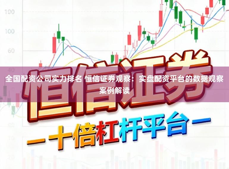 全国配资公司实力排名 恒信证券观察：实盘配资平台的数据观察案例解读