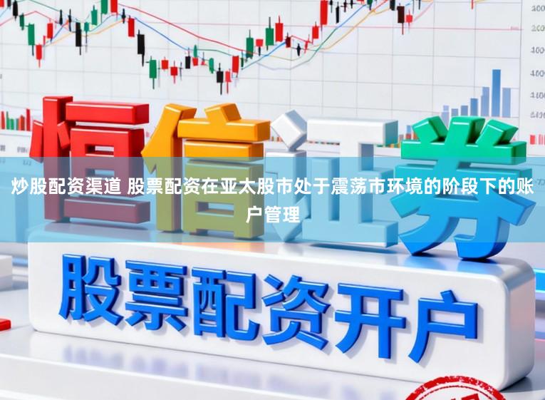 炒股配资渠道 股票配资在亚太股市处于震荡市环境的阶段下的账户管理