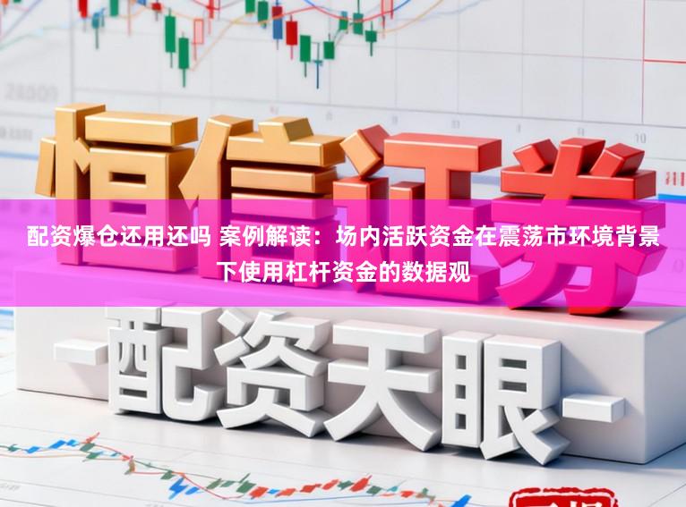 配资爆仓还用还吗 案例解读：场内活跃资金在震荡市环境背景下使用杠杆资金的数据观