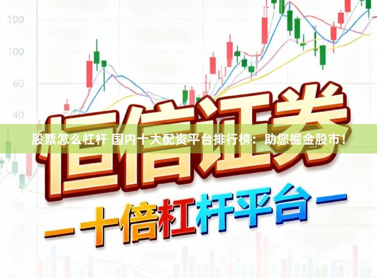 股票怎么杠杆 国内十大配资平台排行榜：助您掘金股市！