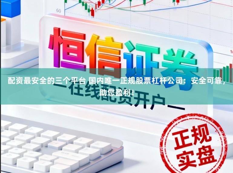 配资最安全的三个平台 国内唯一正规股票杠杆公司：安全可靠，助您盈利！