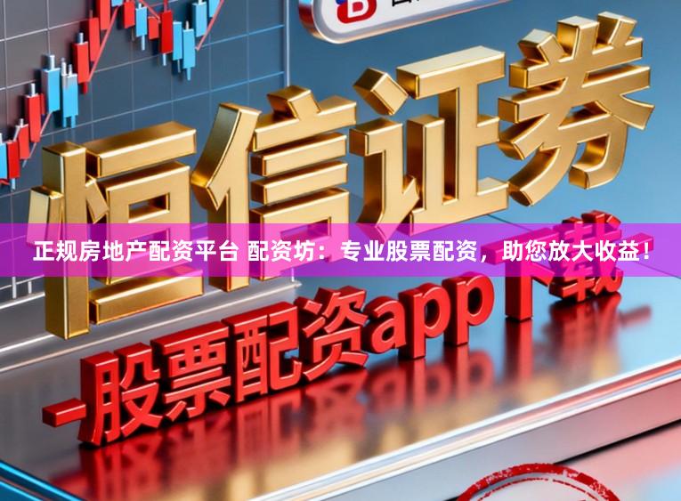 正规房地产配资平台 配资坊：专业股票配资，助您放大收益！