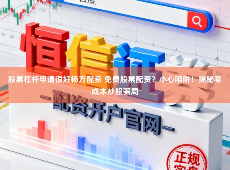 股票杠杆申请很好杨方配资 免费股票配资？小心陷阱！揭秘零成本炒股骗局
