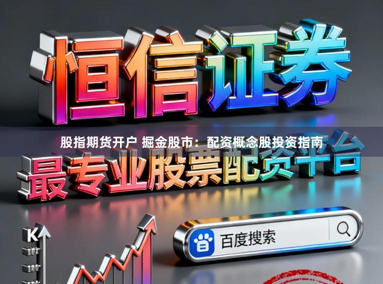 股指期货开户 掘金股市:配资概念股投资指南