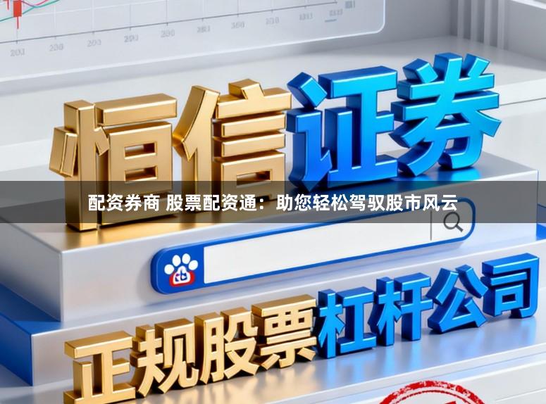配资券商 股票配资通:助您轻松驾驭股市风云