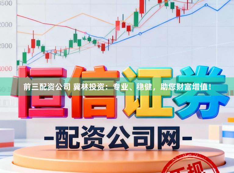 前三配资公司 冀林投资：专业、稳健，助您财富增值！
