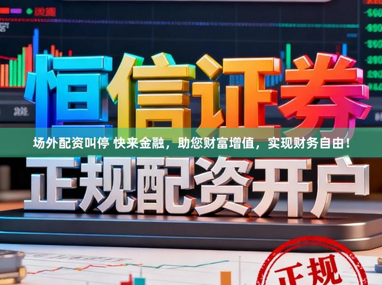 场外配资叫停 快来金融，助您财富增值，实现财务自由！