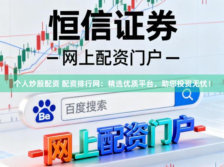 个人炒股配资 配资排行网：精选优质平台，助您投资无忧！