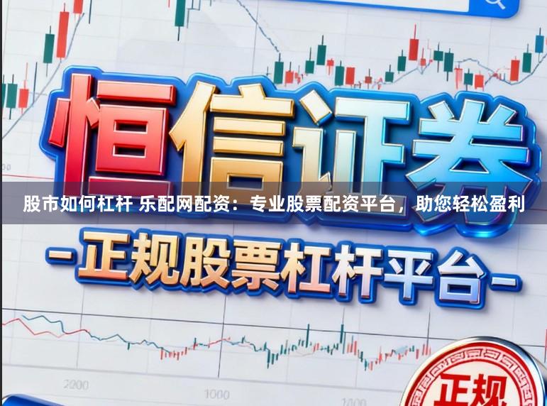 股市如何杠杆 乐配网配资:专业股票配资平台,助您轻松盈利