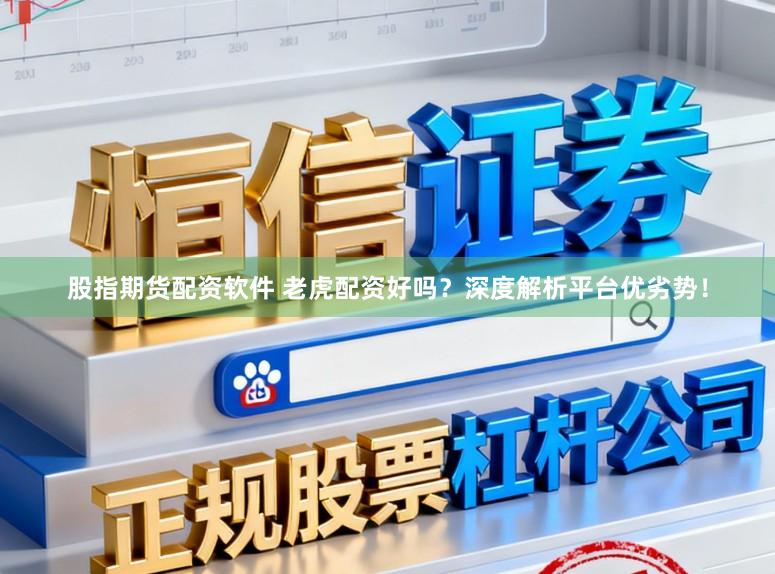 股指期货配资软件 老虎配资好吗？深度解析平台优劣势！