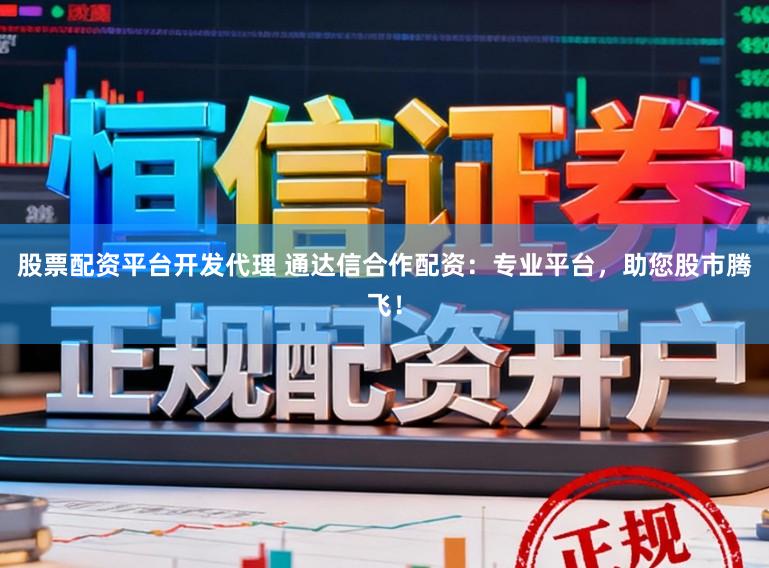 股票配资平台开发代理 通达信合作配资:专业平台,助您股市腾飞!