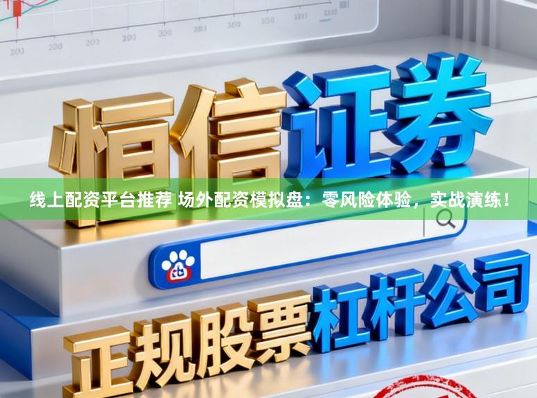 线上配资平台推荐 场外配资模拟盘:零风险体验,实战演练!