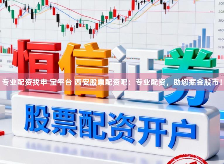 专业配资找申 宝平台 西安股票配资吧：专业配资，助您掘金股市！